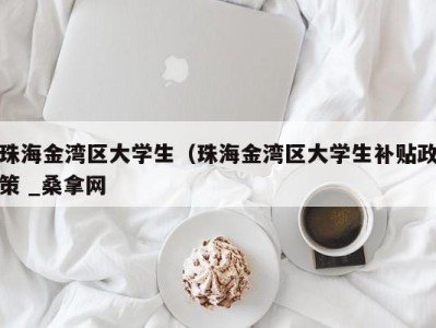 海口珠海金湾区大学生（珠海金湾区大学生补贴政策 _桑拿网