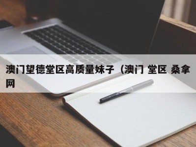 海口澳门望德堂区高质量妹子（澳门 堂区 桑拿网