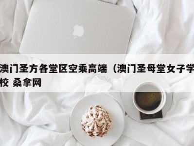 海口澳门圣方各堂区空乘高端（澳门圣母堂女子学校 桑拿网