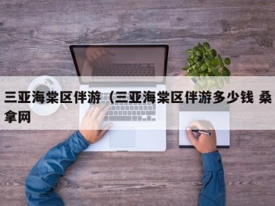 海口三亚海棠区伴游（三亚海棠区伴游多少钱 桑拿网