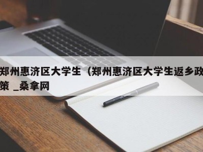 海口郑州惠济区大学生（郑州惠济区大学生返乡政策 _桑拿网