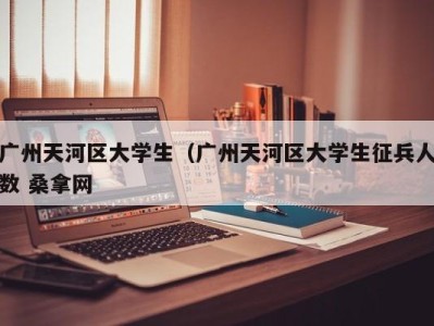 海口广州天河区大学生（广州天河区大学生征兵人数 桑拿网