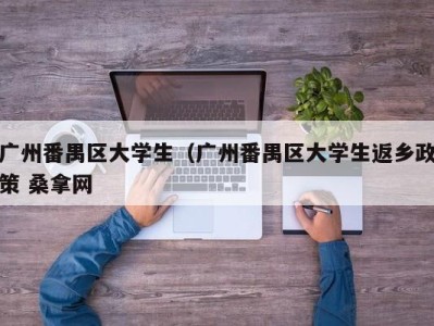 海口广州番禺区大学生（广州番禺区大学生返乡政策 桑拿网