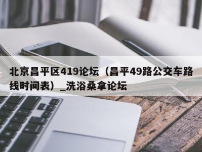 海口北京昌平区419论坛（昌平49路公交车路线时间表）_洗浴桑拿论坛