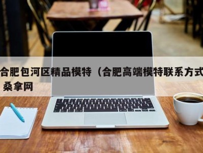 海口合肥包河区精品模特（合肥高端模特联系方式 桑拿网