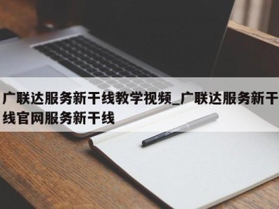 海口广联达服务新干线教学视频_广联达服务新干线官网服务新干线 