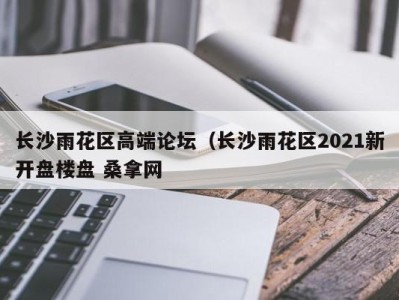 海口长沙雨花区高端论坛（长沙雨花区2021新开盘楼盘 桑拿网