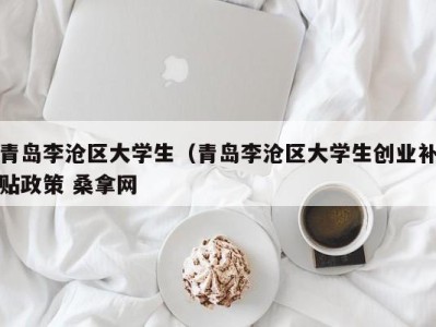 海口青岛李沧区大学生（青岛李沧区大学生创业补贴政策 桑拿网