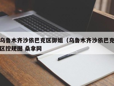 海口乌鲁木齐沙依巴克区御姐（乌鲁木齐沙依巴克区控规图 桑拿网