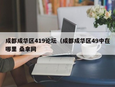 海口成都成华区419论坛（成都成华区49中在哪里 桑拿网