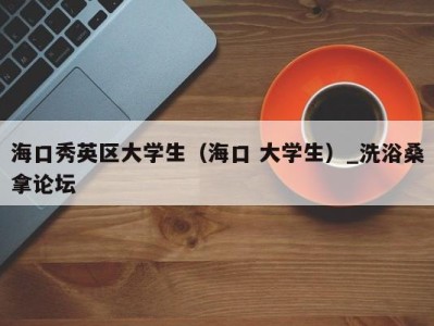 海口秀英区大学生（海口 大学生）_洗浴桑拿论坛