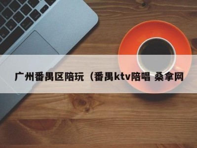 海口广州番禺区陪玩（番禺ktv陪唱 桑拿网