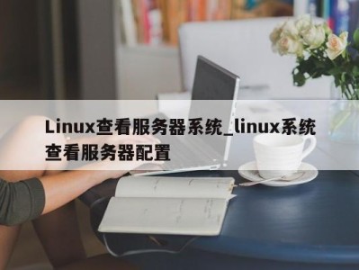 海口Linux查看服务器系统_linux系统查看服务器配置 