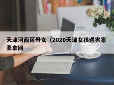 海口天津河西区母女（2020天津女孩遇害案 桑拿网