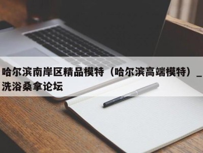 海口哈尔滨南岸区精品模特（哈尔滨高端模特）_洗浴桑拿论坛