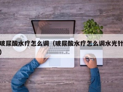 海口玻尿酸水疗怎么调（玻尿酸水疗怎么调水光针）